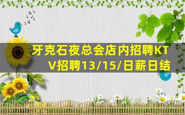 牙克石夜总会店内招聘KTV招聘13/15/日薪日结