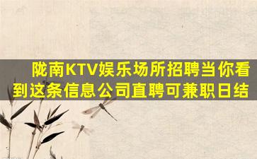 陇南KTV娱乐场所招聘当你看到这条信息公司直聘可兼职日结